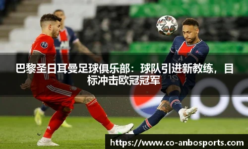 巴黎圣日耳曼足球俱乐部：球队引进新教练，目标冲击欧冠冠军