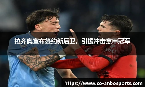 拉齐奥宣布签约新后卫，引援冲击意甲冠军