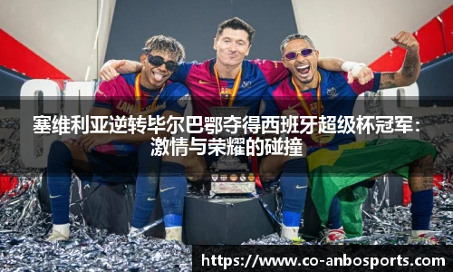 塞维利亚逆转毕尔巴鄂夺得西班牙超级杯冠军：激情与荣耀的碰撞