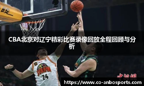 CBA北京对辽宁精彩比赛录像回放全程回顾与分析