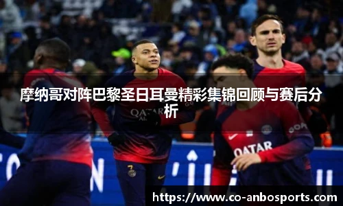摩纳哥对阵巴黎圣日耳曼精彩集锦回顾与赛后分析