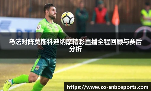 乌法对阵莫斯科迪纳摩精彩直播全程回顾与赛后分析