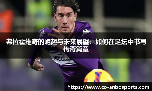 弗拉霍维奇的崛起与未来展望：如何在足坛中书写传奇篇章